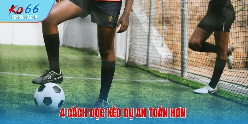 4 cách đọc kèo dụ an toàn hơn