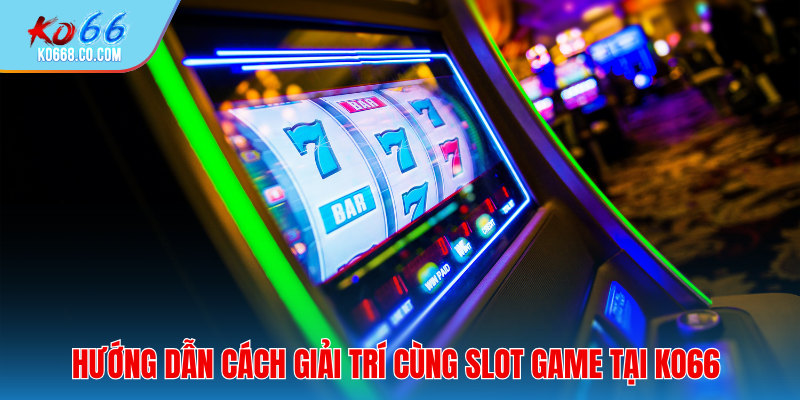Hướng dẫn cách giải trí Slot Game tại nhà cái KO66
