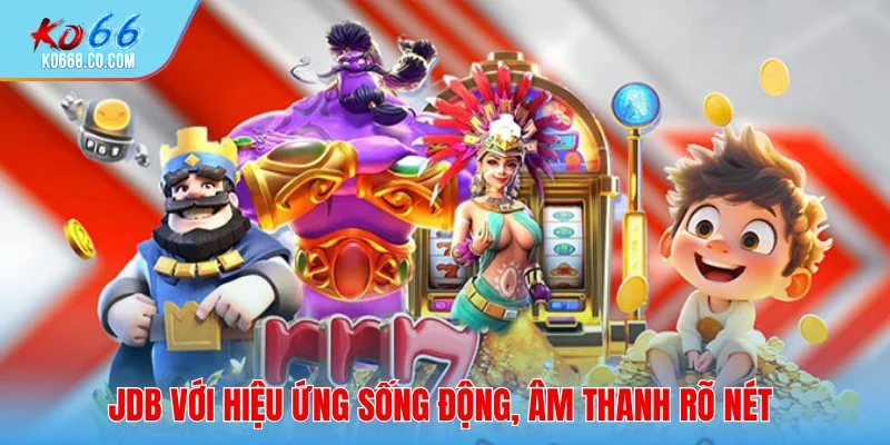 JDB với hiệu ứng sống động, âm thanh rõ nét