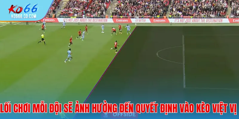 Lối chơi mỗi đội sẽ ảnh hưởng đến quyết định vào kèo việt vị