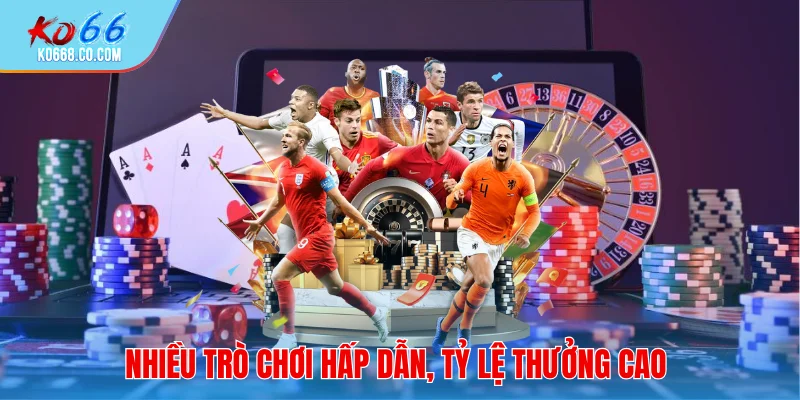 Nhiều trò chơi hấp dẫn, tỷ lệ thưởng cao