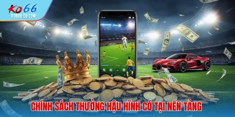 Chính sách thưởng hậu hĩnh có tại nền tảng